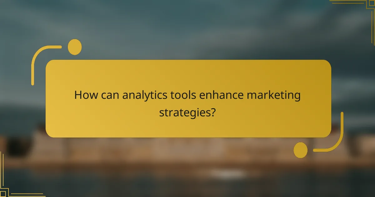 How can analytics tools enhance marketing strategies?