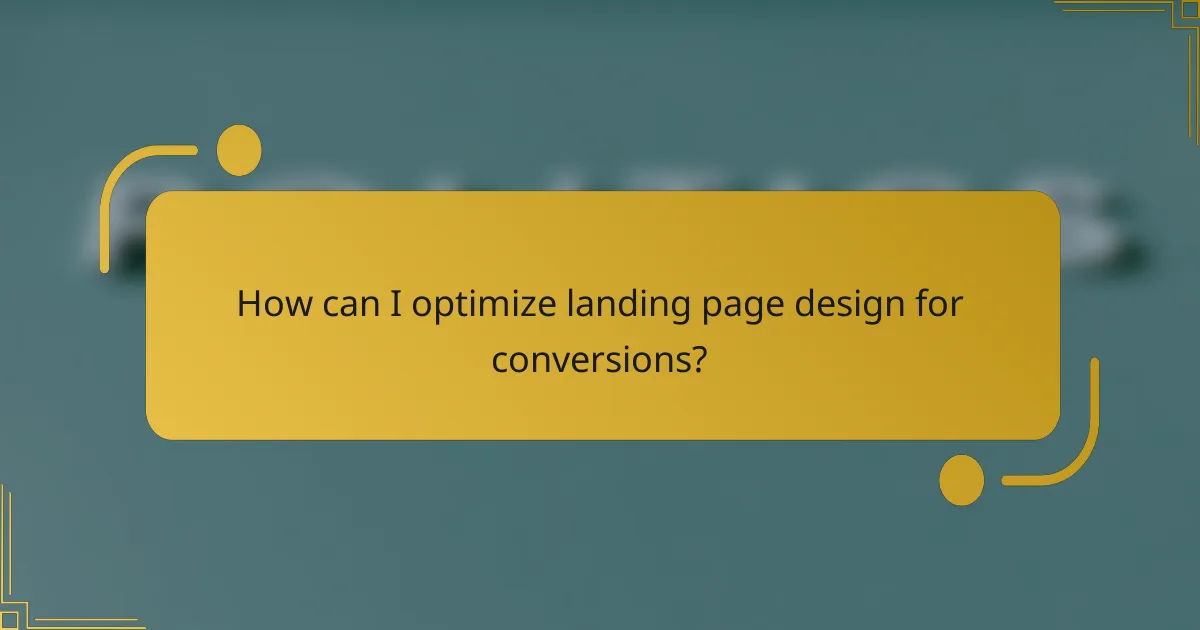 How can I optimize landing page design for conversions?