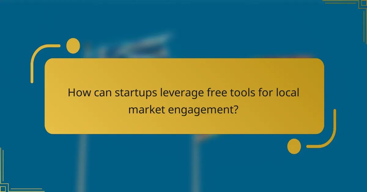 How can startups leverage free tools for local market engagement?