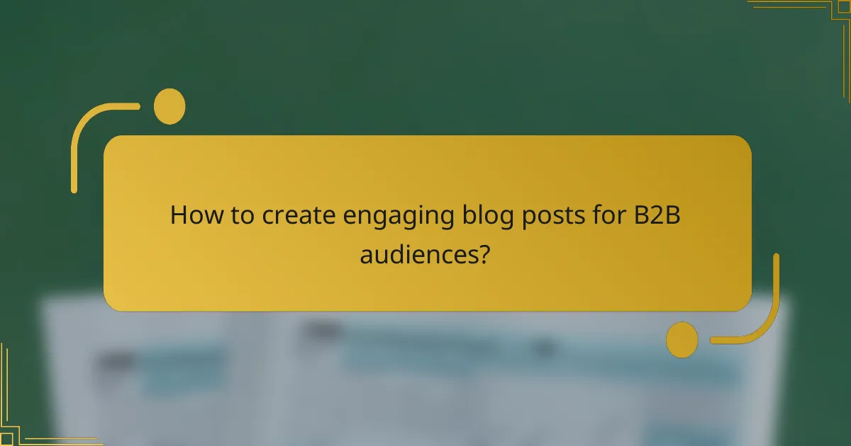 How to create engaging blog posts for B2B audiences?