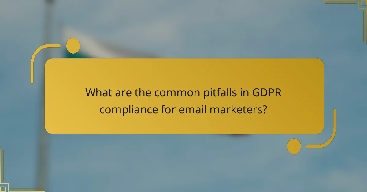 What are the common pitfalls in GDPR compliance for email marketers?