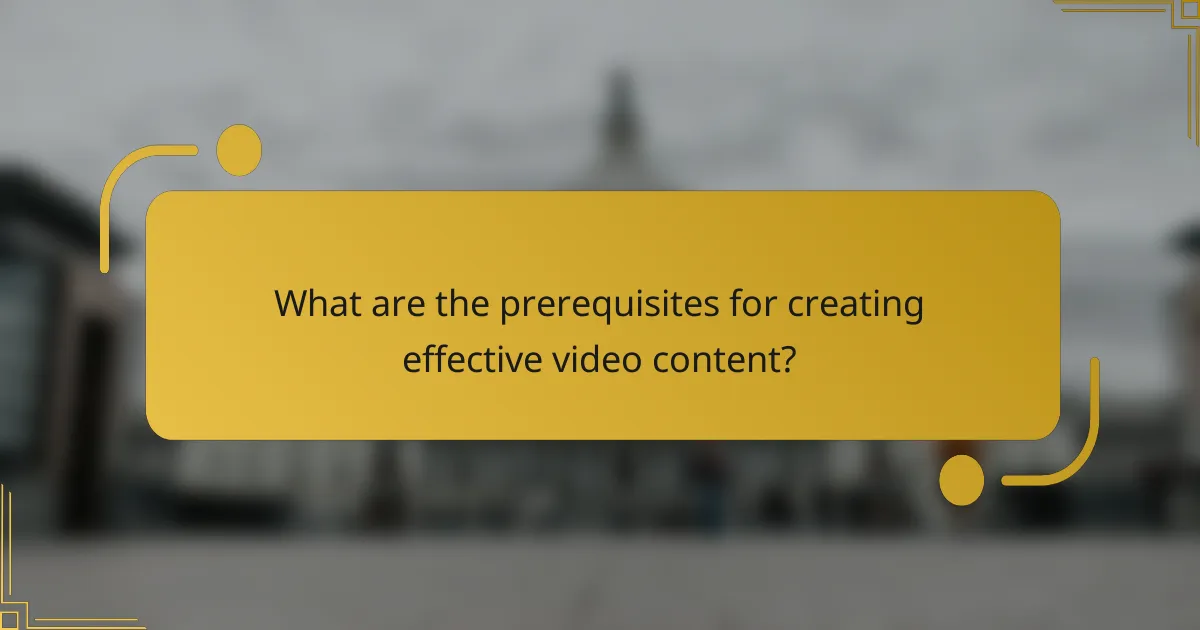 What are the prerequisites for creating effective video content?