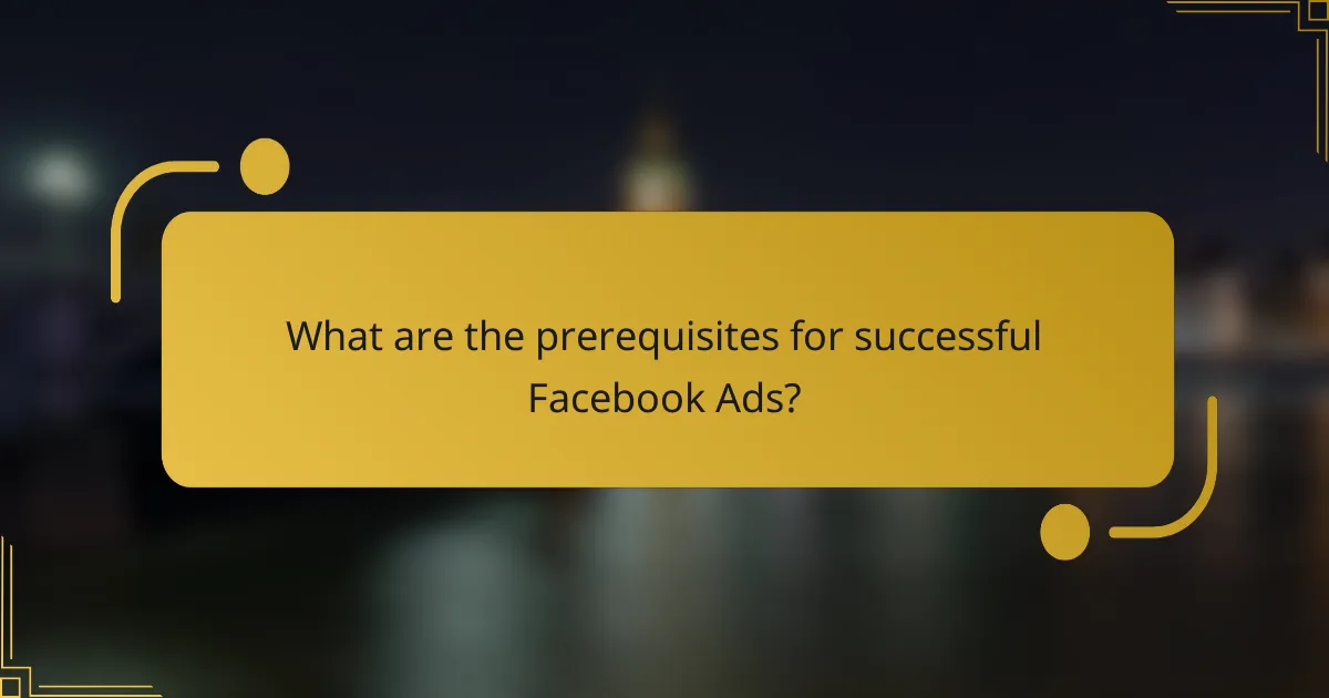 What are the prerequisites for successful Facebook Ads?