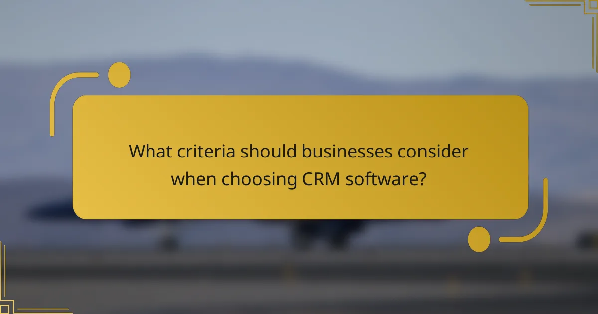 What criteria should businesses consider when choosing CRM software?